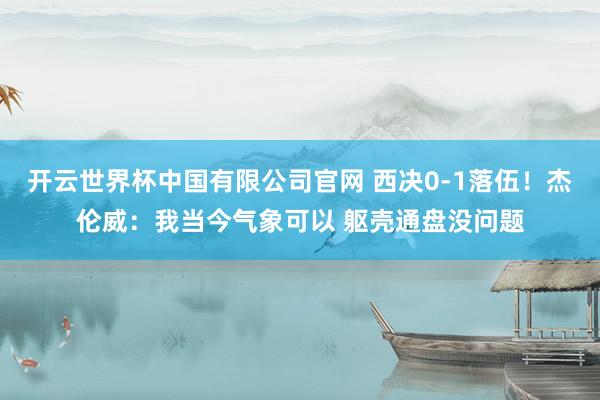 开云世界杯中国有限公司官网 西决0-1落伍！杰伦威：我当今气象可以 躯壳通盘没问题