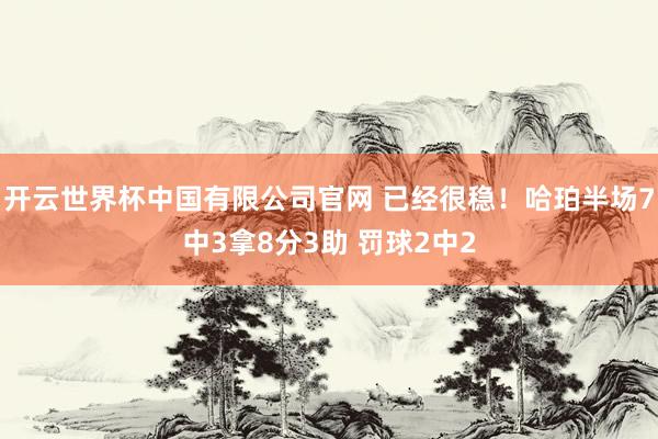 开云世界杯中国有限公司官网 已经很稳！哈珀半场7中3拿8分3助 罚球2中2