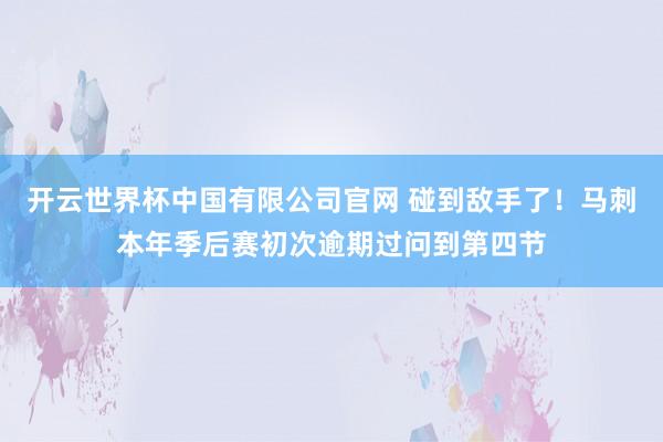 开云世界杯中国有限公司官网 碰到敌手了！马刺本年季后赛初次逾期过问到第四节