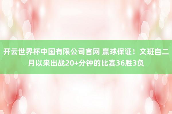 开云世界杯中国有限公司官网 赢球保证！文班自二月以来出战20+分钟的比赛36胜3负