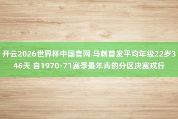 开云2026世界杯中国官网 马刺首发平均年级22岁346天 自1970-71赛季最年青的分区决赛戎行