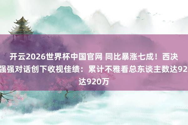 开云2026世界杯中国官网 同比暴涨七成！西决G1强强对话创下收视佳绩：累计不雅看总东谈主数达920万