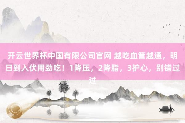 开云世界杯中国有限公司官网 越吃血管越通，明日到入伏用劲吃！1降压，2降脂，3护心，别错过