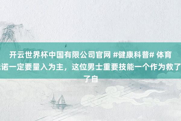 开云世界杯中国有限公司官网 #健康科普# 体育践诺一定要量入为主，这位男士重要技能一个作为救了自