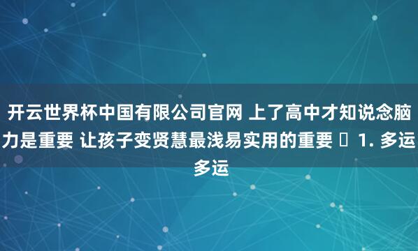 开云世界杯中国有限公司官网 上了高中才知说念脑力是重要 让孩子变贤慧最浅易实用的重要 ​1. 多运