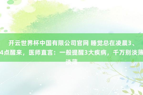 开云世界杯中国有限公司官网 睡觉总在凌晨3、4点醒来，医师直言：一般提醒3大疾病，千万别淡薄