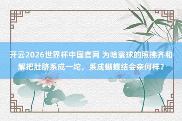 开云2026世界杯中国官网 为啥寰球的照拂齐和解把肚脐系成一坨，系成蝴蝶结会奈何样？