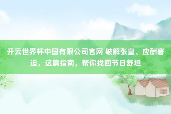 开云世界杯中国有限公司官网 破解张皇、应酬窘迫，这篇指南，帮你找回节日舒坦