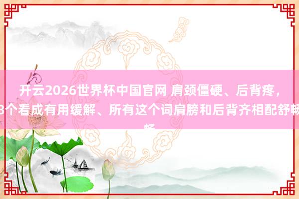 开云2026世界杯中国官网 肩颈僵硬、后背疼，8个看成有用缓解、所有这个词肩膀和后背齐相配舒畅