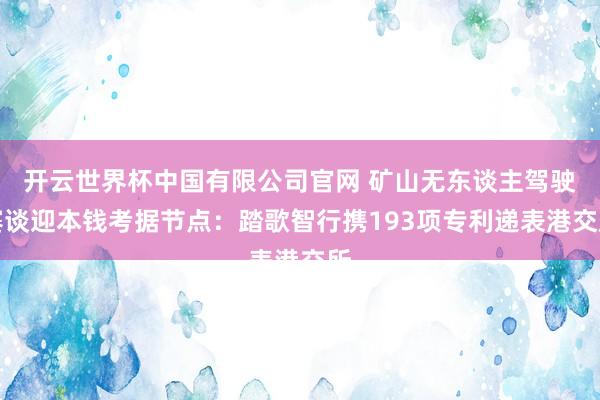 开云世界杯中国有限公司官网 矿山无东谈主驾驶赛谈迎本钱考据节点：踏歌智行携193项专利递表港交所