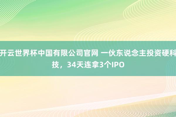 开云世界杯中国有限公司官网 一伙东说念主投资硬科技，34天连拿3个IPO