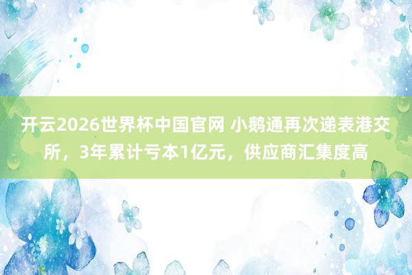 开云2026世界杯中国官网 小鹅通再次递表港交所，3年累计亏本1亿元，供应商汇集度高