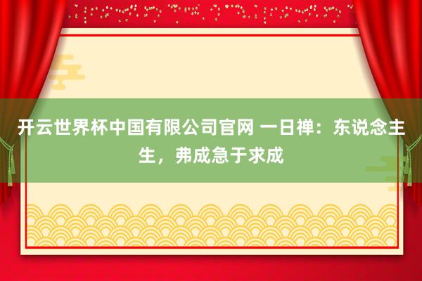 开云世界杯中国有限公司官网 一日禅：东说念主生，弗成急于求成