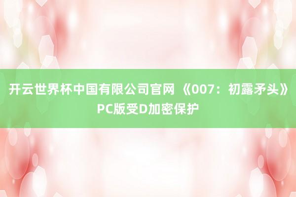 开云世界杯中国有限公司官网 《007：初露矛头》PC版受D加密保护
