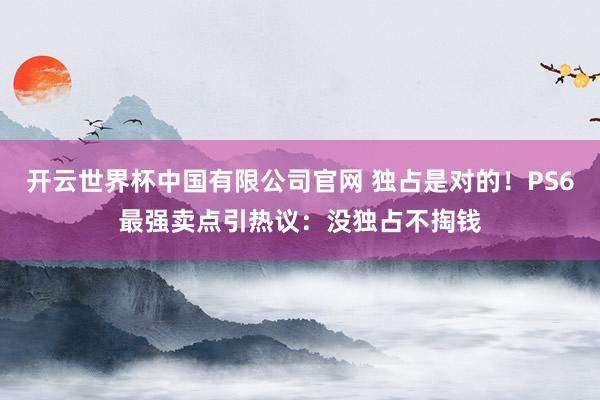 开云世界杯中国有限公司官网 独占是对的！PS6最强卖点引热议：没独占不掏钱