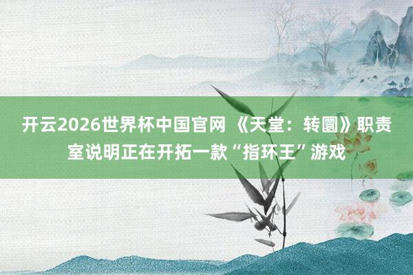 开云2026世界杯中国官网 《天堂：转圜》职责室说明正在开拓一款“指环王”游戏