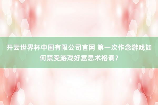 开云世界杯中国有限公司官网 第一次作念游戏如何禁受游戏好意思术格调？
