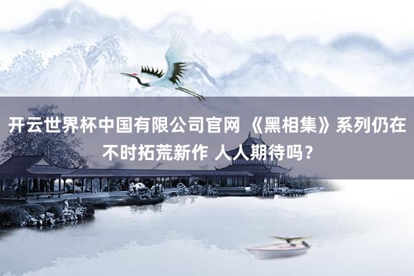 开云世界杯中国有限公司官网 《黑相集》系列仍在不时拓荒新作 人人期待吗？