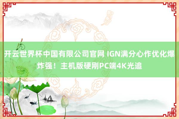 开云世界杯中国有限公司官网 IGN满分心作优化爆炸强！主机版硬刚PC端4K光追