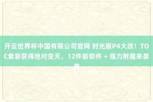 开云世界杯中国有限公司官网 时光服P4大改！TOC套装获得绝对变天，12件新部件 + 强力附魔来袭