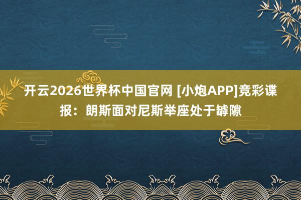 开云2026世界杯中国官网 [小炮APP]竞彩谍报：朗斯面对尼斯举座处于罅隙