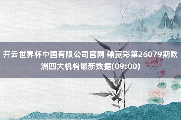 开云世界杯中国有限公司官网 输赢彩第26079期欧洲四大机构最新数据(09:00)
