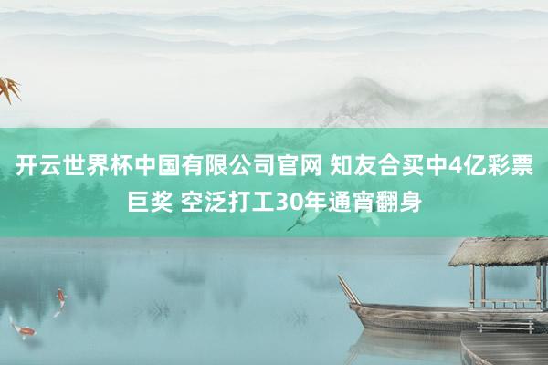 开云世界杯中国有限公司官网 知友合买中4亿彩票巨奖 空泛打工30年通宵翻身