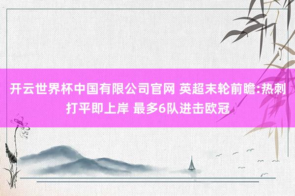 开云世界杯中国有限公司官网 英超末轮前瞻:热刺打平即上岸 最多6队进击欧冠
