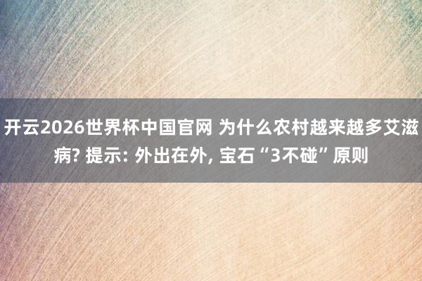 开云2026世界杯中国官网 为什么农村越来越多艾滋病? 提示: 外出在外， 宝石“3不碰”原则