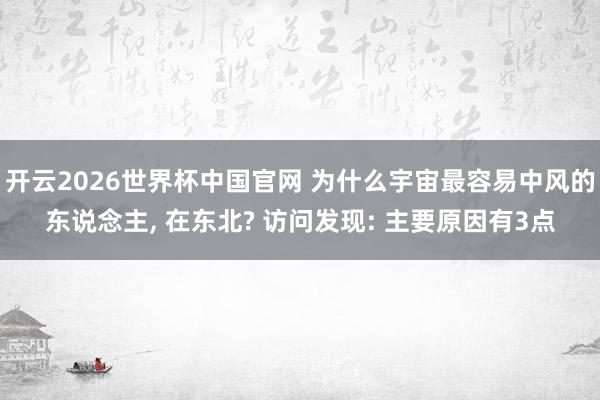 开云2026世界杯中国官网 为什么宇宙最容易中风的东说念主， 在东北? 访问发现: 主要原因有3点