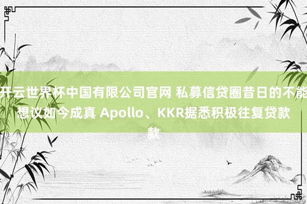 开云世界杯中国有限公司官网 私募信贷圈昔日的不能想议如今成真 Apollo、KKR据悉积极往复贷款