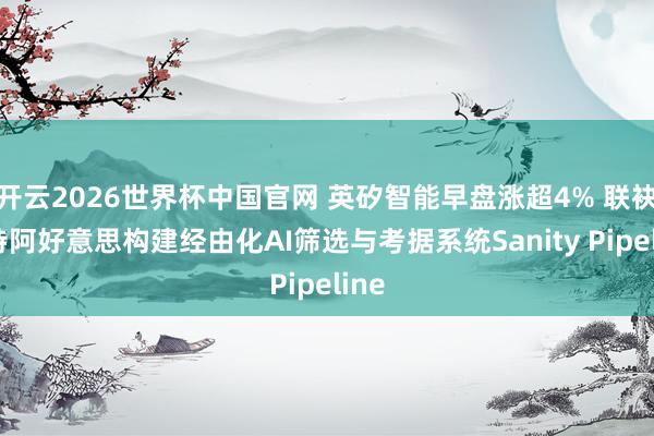 开云2026世界杯中国官网 英矽智能早盘涨超4% 联袂沙特阿好意思构建经由化AI筛选与考据系统Sanity Pipeline