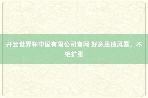 开云世界杯中国有限公司官网 好意思债风暴，不绝扩张