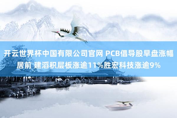 开云世界杯中国有限公司官网 PCB倡导股早盘涨幅居前 建滔积层板涨逾11%胜宏科技涨逾9%