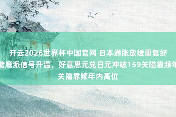 开云2026世界杯中国官网 日本通胀放缓重复好意思联储鹰派信号升温，好意思元兑日元冲破159关隘靠频年内高位