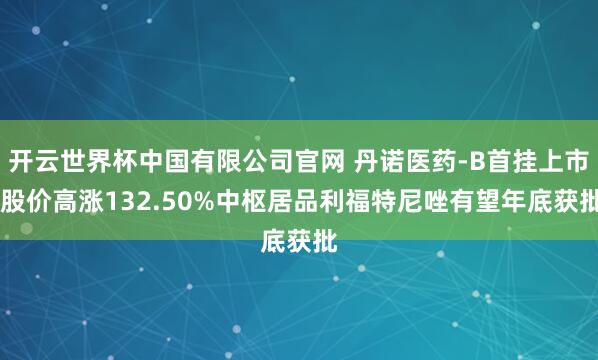 开云世界杯中国有限公司官网 丹诺医药-B首挂上市 股价高涨132.50%中枢居品利福特尼唑有望年底获批