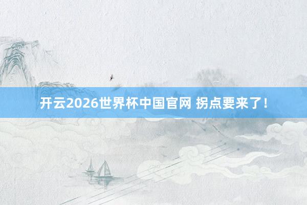 开云2026世界杯中国官网 拐点要来了！