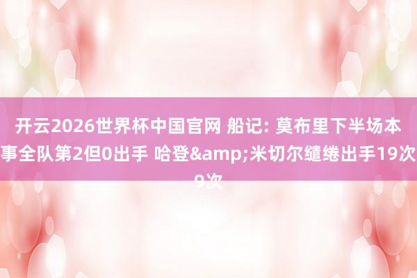 开云2026世界杯中国官网 船记: 莫布里下半场本事全队第2但0出手 哈登&米切尔缱绻出手19次