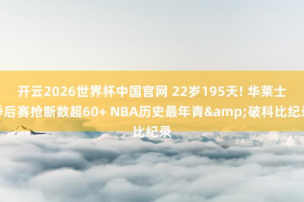 开云2026世界杯中国官网 22岁195天! 华莱士季后赛抢断数超60+ NBA历史最年青&破科比纪录