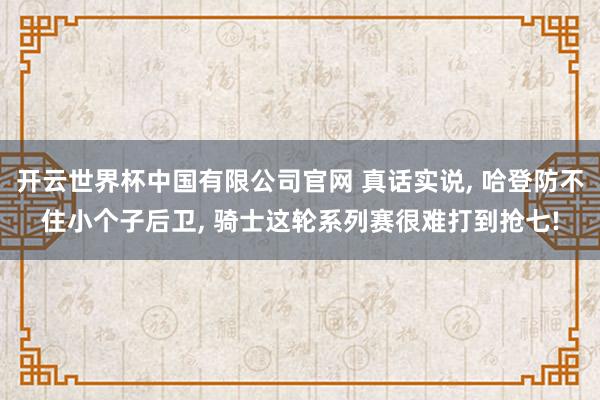 开云世界杯中国有限公司官网 真话实说， 哈登防不住小个子后卫， 骑士这轮系列赛很难打到抢七!