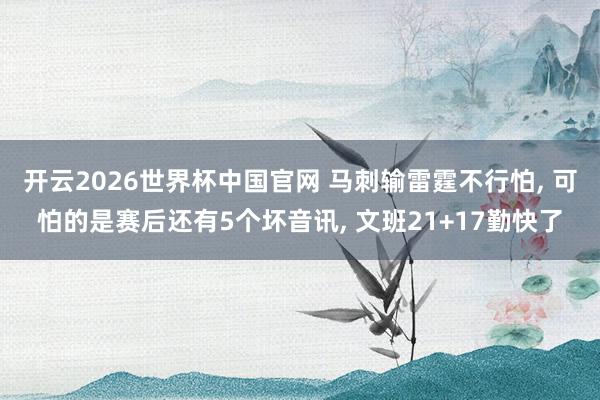 开云2026世界杯中国官网 马刺输雷霆不行怕， 可怕的是赛后还有5个坏音讯， 文班21+17勤快了
