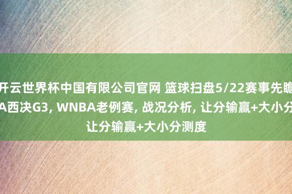 开云世界杯中国有限公司官网 篮球扫盘5/22赛事先瞻， NBA西决G3， WNBA老例赛， 战况分析， 让分输赢+大小分测度