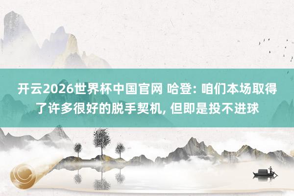 开云2026世界杯中国官网 哈登: 咱们本场取得了许多很好的脱手契机， 但即是投不进球