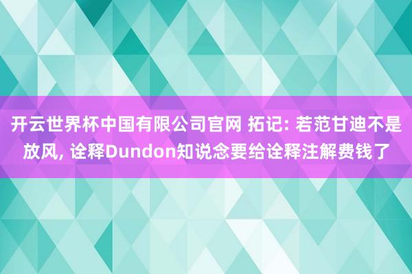 开云世界杯中国有限公司官网 拓记: 若范甘迪不是放风， 诠释Dundon知说念要给诠释注解费钱了