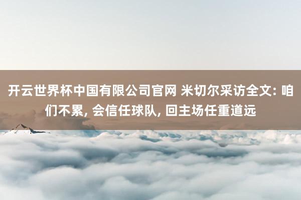 开云世界杯中国有限公司官网 米切尔采访全文: 咱们不累， 会信任球队， 回主场任重道远