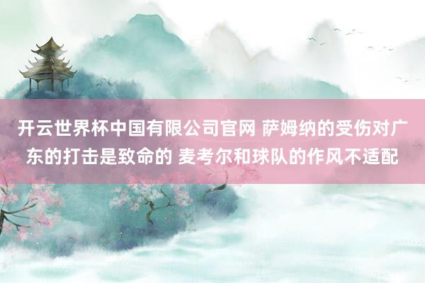 开云世界杯中国有限公司官网 萨姆纳的受伤对广东的打击是致命的 麦考尔和球队的作风不适配
