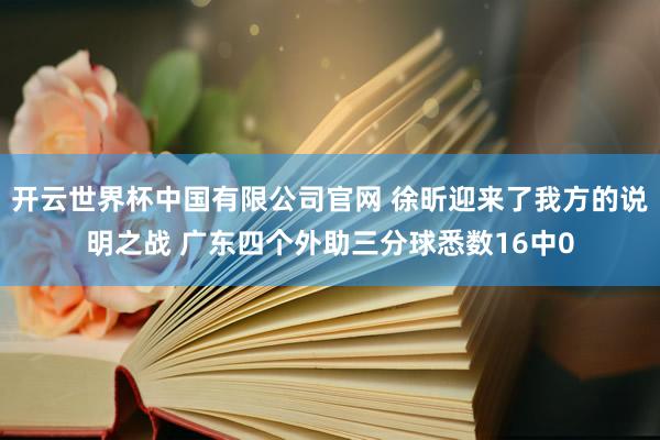 开云世界杯中国有限公司官网 徐昕迎来了我方的说明之战 广东四个外助三分球悉数16中0