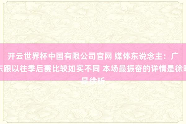 开云世界杯中国有限公司官网 媒体东说念主：广东跟以往季后赛比较如实不同 本场最振奋的详情是徐昕