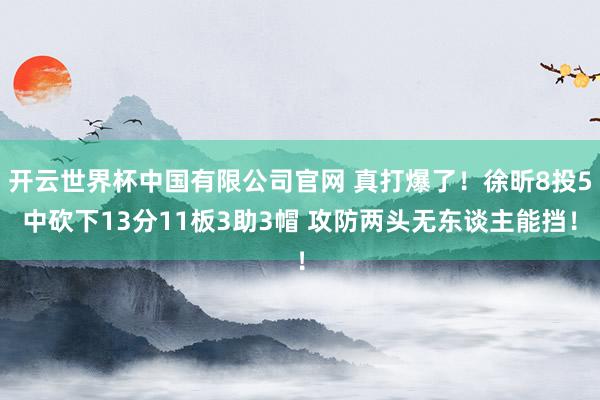 开云世界杯中国有限公司官网 真打爆了！徐昕8投5中砍下13分11板3助3帽 攻防两头无东谈主能挡！