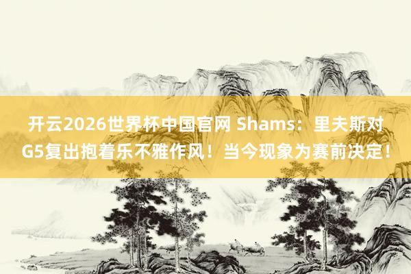 开云2026世界杯中国官网 Shams：里夫斯对G5复出抱着乐不雅作风！当今现象为赛前决定！